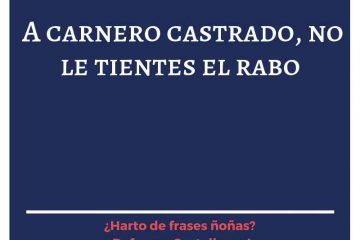 A carnero castrado no le tientes el rabo.