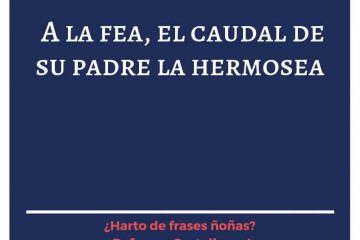 A la fea, el caudal de su padre la hermosea.
