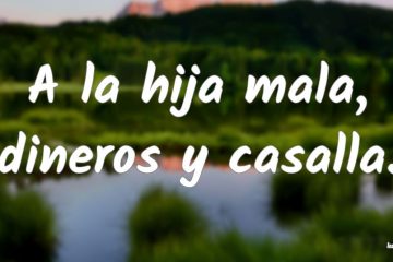 A la hija mala, dineros y casalla.