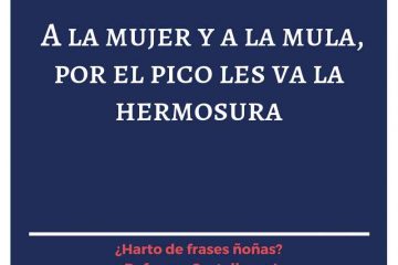 A la mujer y a la mula, por el pico les entra la hermosura.