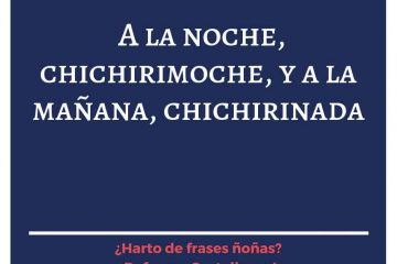 A la noche, chichirimoche, a la mañana, chichirinada.