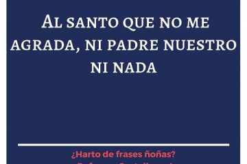 A santo que no me agrada, ni padrenuestro ni nada.