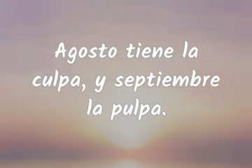 Agosto tiene la culpa, septiembre tiene la pulpa.