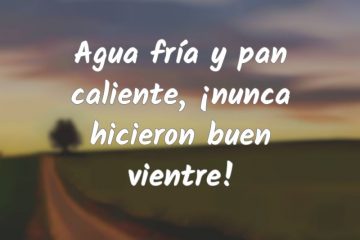 Agua fría y pan caliente, nunca hicieron buen vientre.