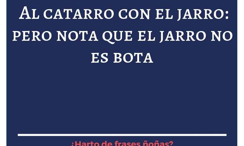 Al catarro, con el jarro; pero nota que el jarro no es bota.