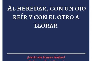 Al heredar, con un ojo reír y con otro llorar.