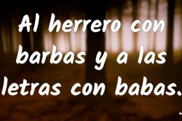 Al herrero, con barbas; y a las letras, con babas.