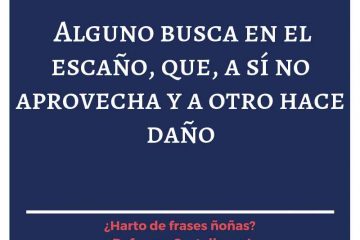 Alguno está en el escaño, que a sí no aprovecha y a otro hace daño.