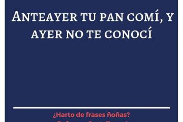 Anteayer tu pan comí, y ayer no te conocí.