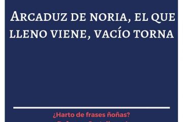 Arcaduz de noria, el que lleno viene, vacío se torna.