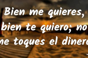 Bien me quieres, bien te quiero, no me toques el dinero.