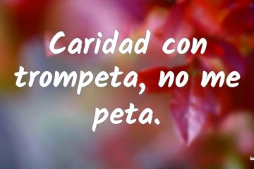 Caridad con trompeta, no me peta.