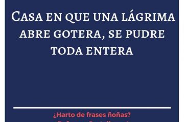 Casa en la que una lágrima abre gotera, se pudre toda entera.