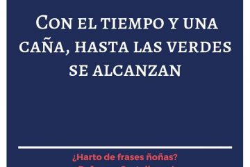 Con el tiempo y una caña, hasta los verdes se alcanzan.