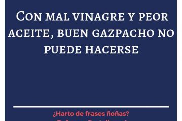 Con mal vinagre y peor aceite, buen gazpacho no puede hacerse.