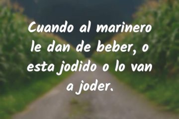 Cuando al marinero le dan de beber, o esta jodido o lo van a joder.