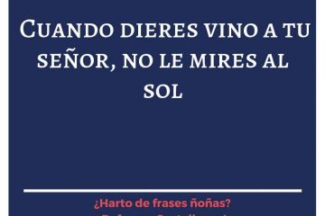 Cuando dieres vino a tu señor, no le mires al sol.