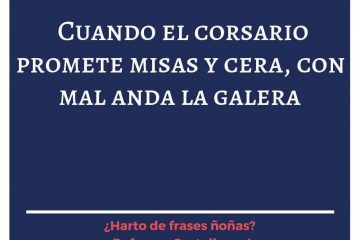 Cuando el corsario promete misas y cera, mal anda la galera.