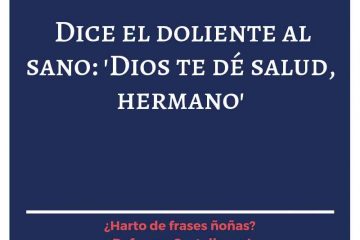 Dice el sano al doliente: «Dios te dé salud, hermano.»