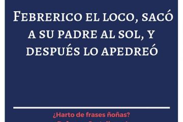 Febrerillo el loco, con sus días veintiocho, sacó a su padre al sol, y después lo apedreó.