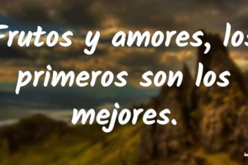 Frutos y amores, los primeros son los mejores.