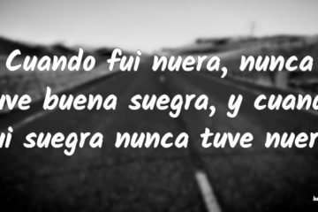 Fui nuera, y nunca tuve buena suegra; fui suegra, y nunca tuve buena nuera.