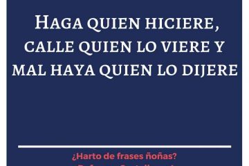 Haga quien hiciere, calle quien lo viere y mal haya quien lo dijere.