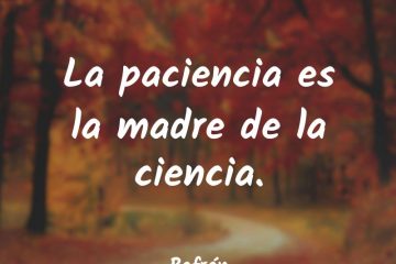 La paciencia es la madre de la ciencia.