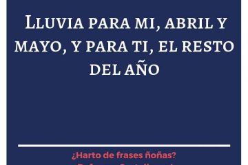 Llueva para mí abril y mayo, y para ti todo el año.