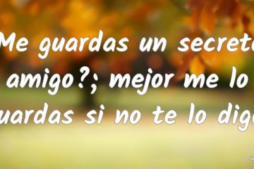 ¿Me guardas un secreto, amigo? Mejor me lo guardas si no te lo digo.