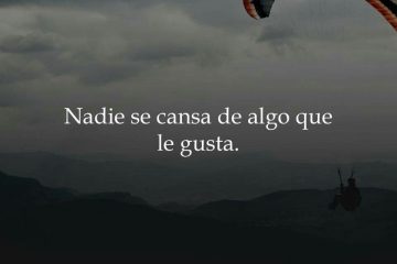 Me gusta, porque me gusta; me cansa, porque me cansa, y no hay más causa.