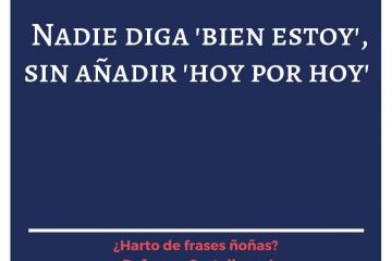 Nadie diga «bien estoy», sin añadir «hoy por hoy».