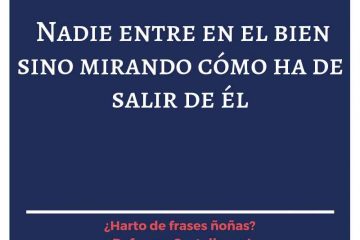 Nadie entre en el bien sino mirando cómo ha de salir de él.