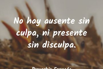 Ni ausente sin culpa, ni presente sin disculpa.