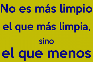 No es más limpio el que más limpia, sino el que menos ensucia.