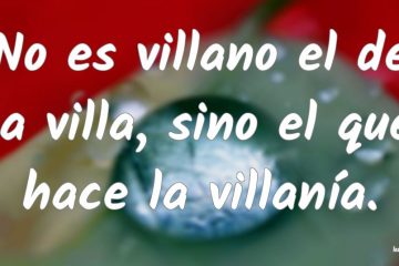 No es villano el de la villa, sino el que hace la villanía.