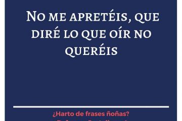 No me apretéis, que diré lo que oír no queréis.