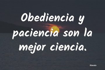 Obediencia y paciencia son buena ciencia.