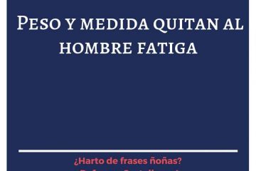 Peso y medida quitan al hombre de fatiga.