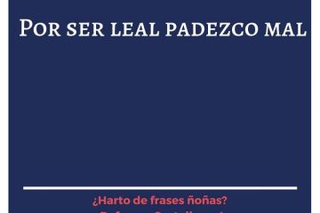 Por ser leal padezco mal.