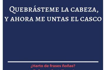 Quebrásteme la cabeza, y ahora me untas el casco.
