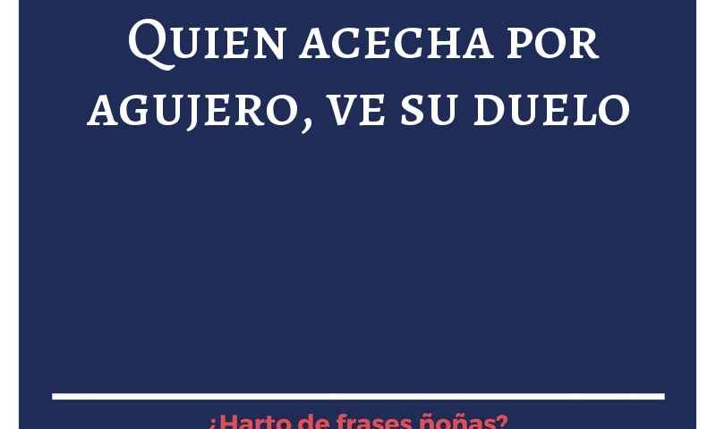 Quien acecha por agujero, ve su duelo.