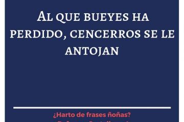 Quien bueyes ha perdido, cencerros se le antojan.