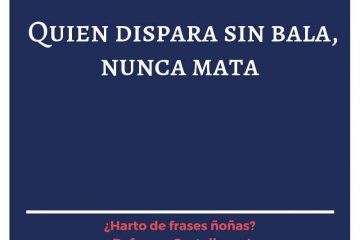 Quien dispara sin bala nunca mata.