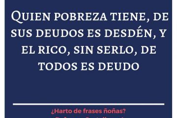 Quien pobreza tién, de sus deudos es desdén, y el rico, de serlo, de todos es deudo.