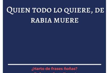 Quien todo lo quiere, de rabia muere.