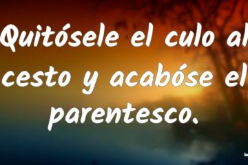 Quitósele el culo al cesto, y acabóse el parentesco.