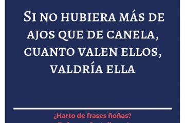 Si no hubiese más ajos que de canela, cuanto valen ellos valdría ella.