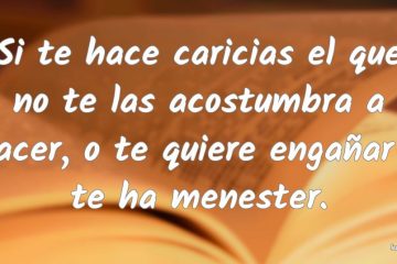 Si te hace caricias el que no las acostumbra hacer, o engañarte quiere, o te ha menester.