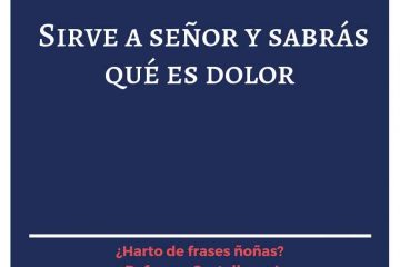 Sirve a señor y sabrás de dolor.